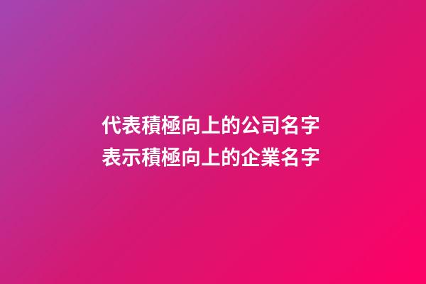 代表積極向上的公司名字 表示積極向上的企業名字-第1張-公司起名-玄機派